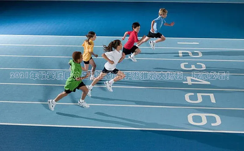 BEAT365唯一官网知乎2021年最受瞩目的足球运动员手游推荐大揭秘，玩家必看！