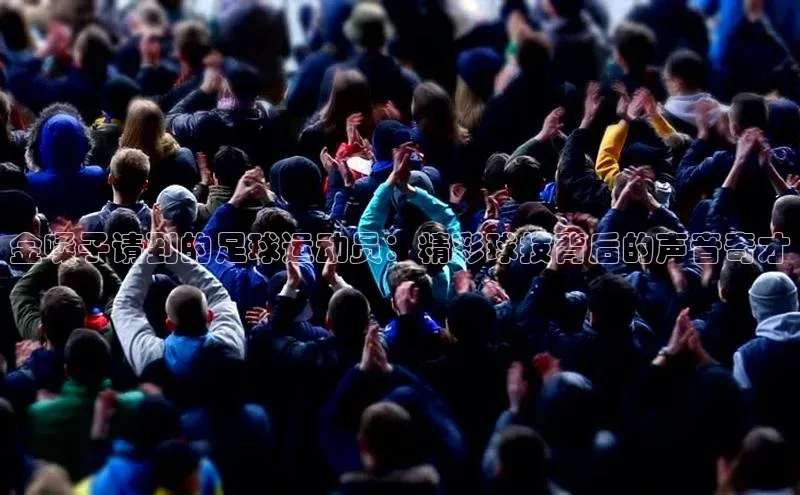 beat365全站官网最新版本诸葛科技金嗓子请到的足球运动员：精彩球技背后的声音奇才