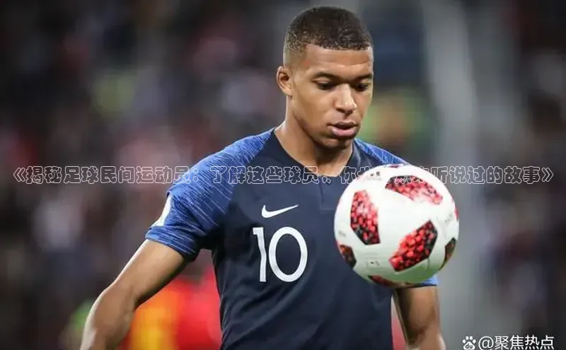 beat365亚洲体育在线官网百度众测《揭秘足球民间运动员：了解这些球员，你也许从未听说过的故事》