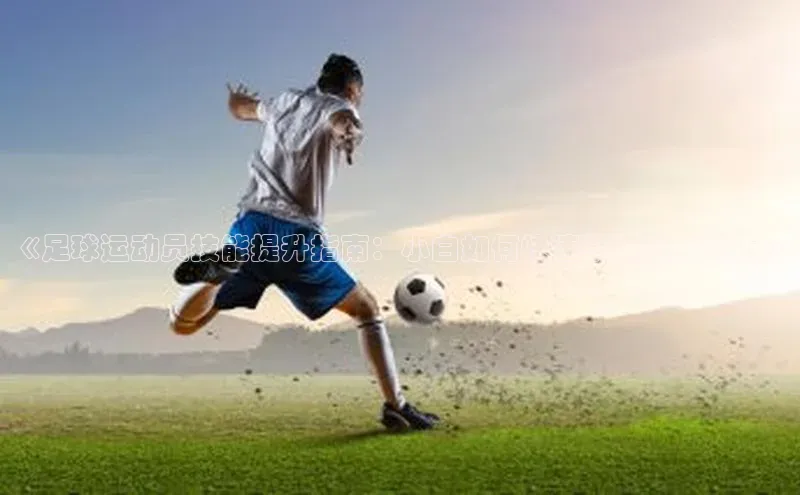 bet·365官网登录入口如流《足球运动员技能提升指南：小白如何快速掌握训练技巧》