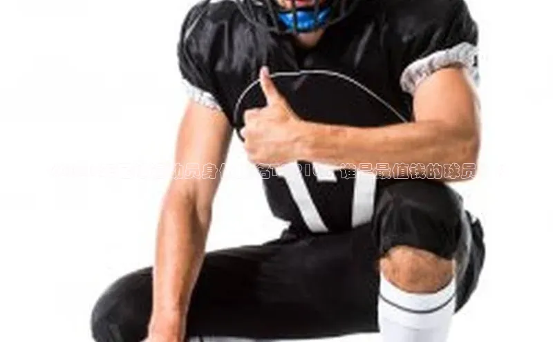 BEAT365唯一官网汉得信息《2021年足球运动员身价排名TOP10，谁是最值钱的球员？》