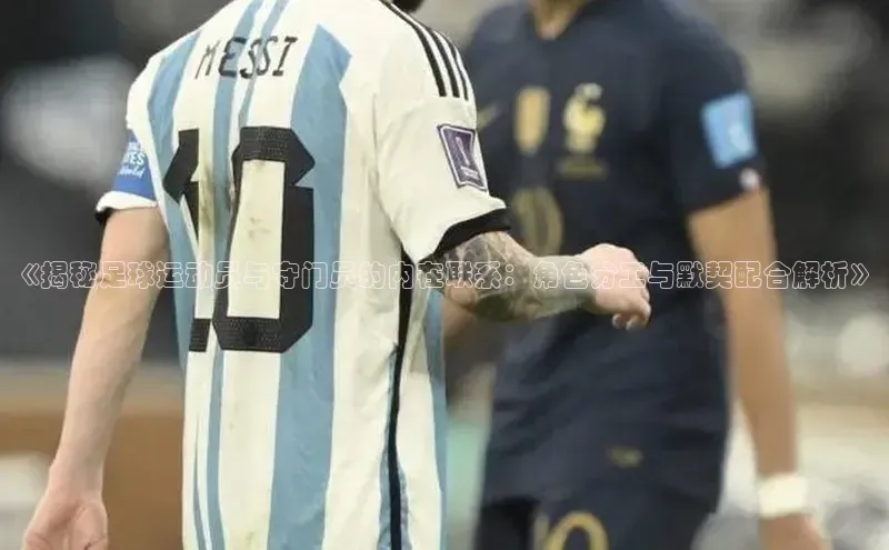 beat365唯一官网入口百度手机助手《揭秘足球运动员与守门员的内在联系：角色分工与默契配合解析》