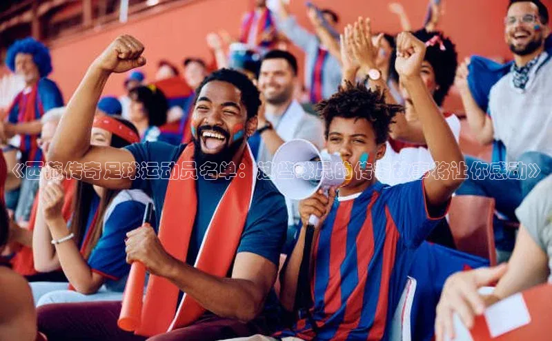 beat365亚洲体育在线官网百度众测《西藏传奇足球运动员名单：这些球员的传奇故事将让你感动》