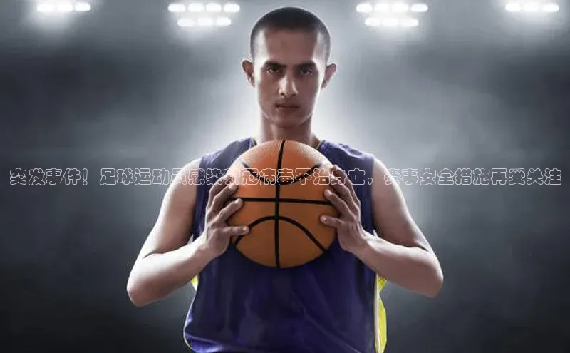 beat365亚洲体育在线官网金山办公突发事件！足球运动员感染新冠病毒不治身亡，赛事安全措施再受关注