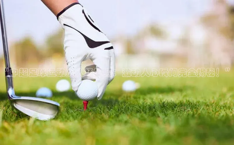 beat365 手机版官方网站百度智能门户“中超足球运动员入场视频：激动人心瞬间完全揭秘！”