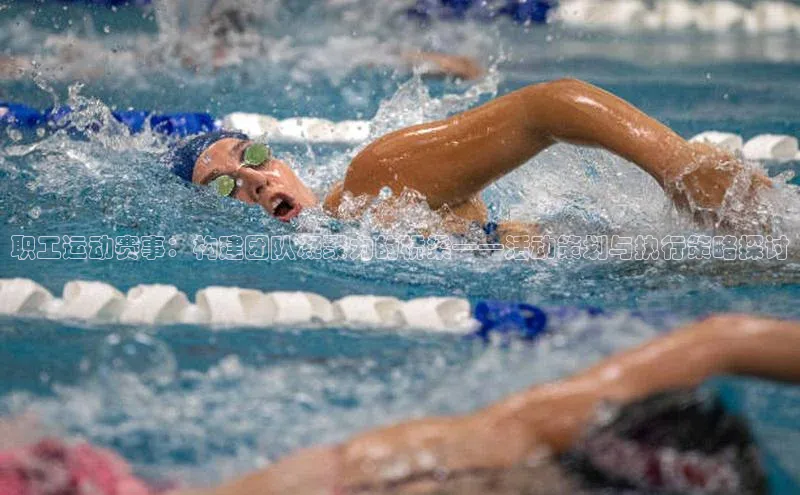 bet·365官网登录入口如流职工运动赛事：构建团队凝聚力的桥梁——活动策划与执行策略探讨