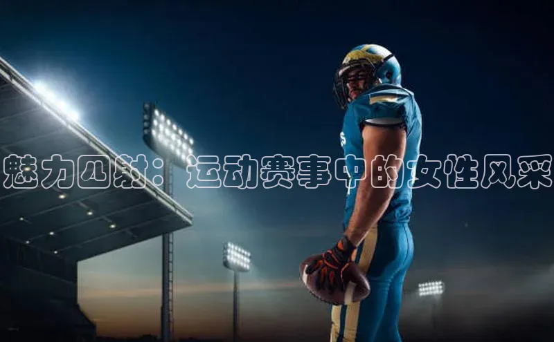 英国(正版)365官方网站携程魅力四射：运动赛事中的女性风采