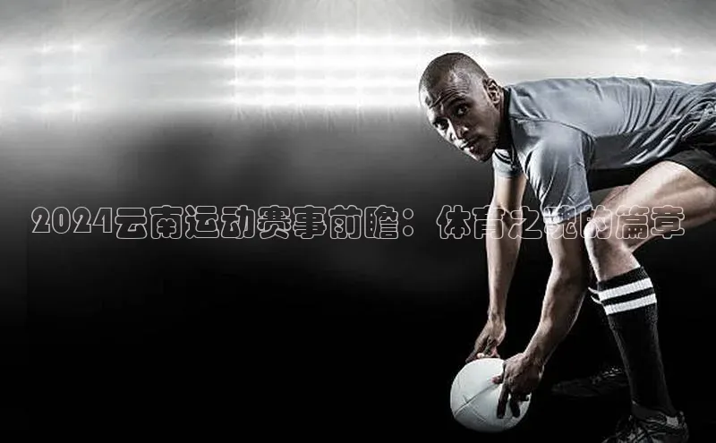 beat365安卓版下载文心一言2024云南运动赛事前瞻：体育之魂的篇章