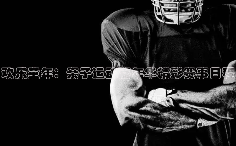 欢乐童年：亲子运动嘉年华精彩赛事日程