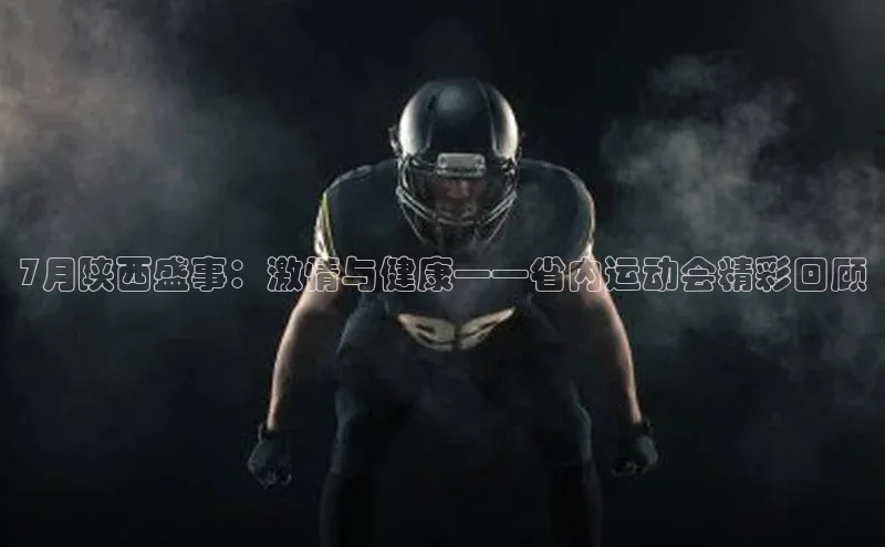 7月陕西盛事：激情与健康——省内运动会精彩回顾