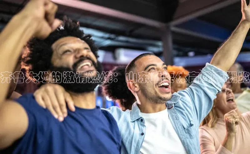 齐鲁大地的激情燃烧：山东重要体育盛事概览