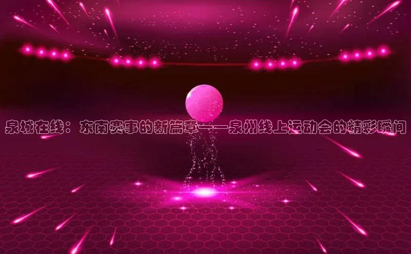 泉城在线：东南赛事的新篇章——泉州线上运动会的精彩瞬间
