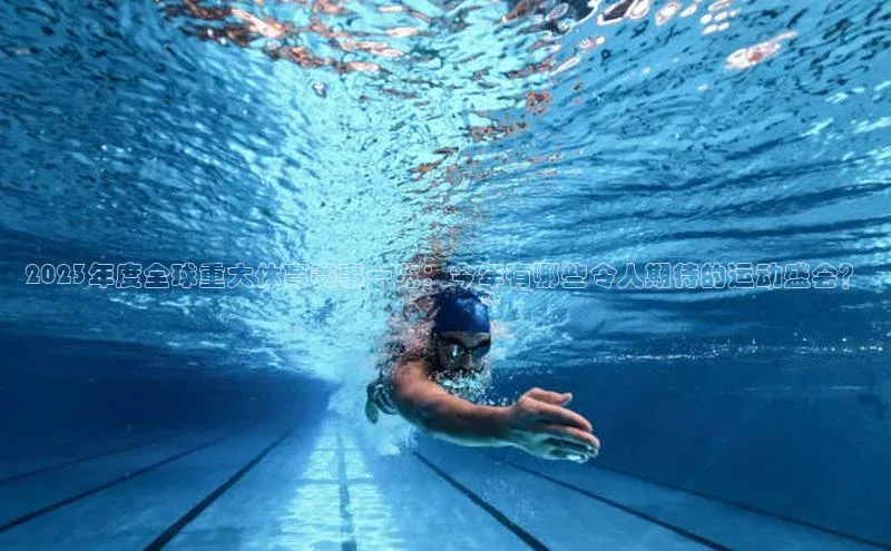 2023年度全球重大体育赛事一览：今年有哪些令人期待的运动盛会？