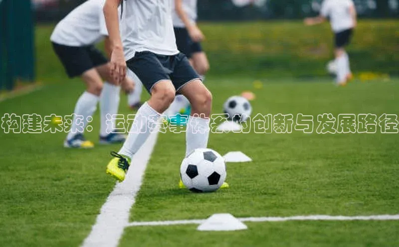 构建未来：运动赛事体系的创新与发展路径