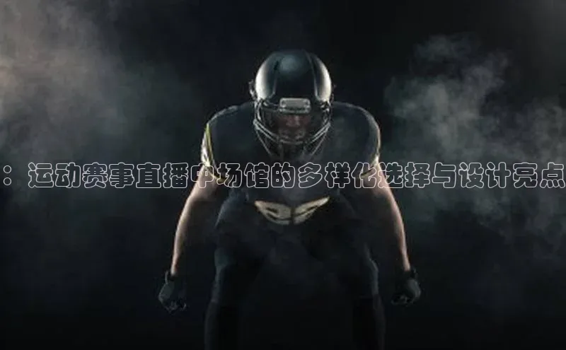 ：运动赛事直播中场馆的多样化选择与设计亮点