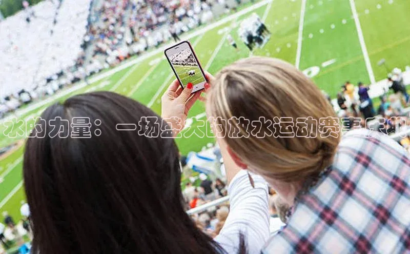 水的力量：一场盛大的放水运动赛事庆典