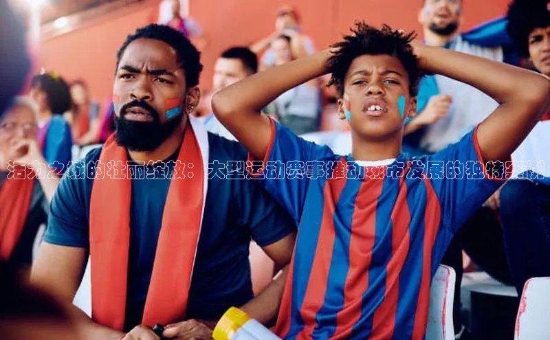 活力之城的壮丽绽放：大型运动赛事推动城市发展的独特案例