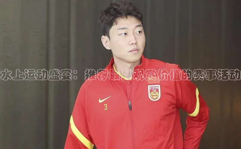 水上运动盛宴：推荐最具观赏价值的赛事活动