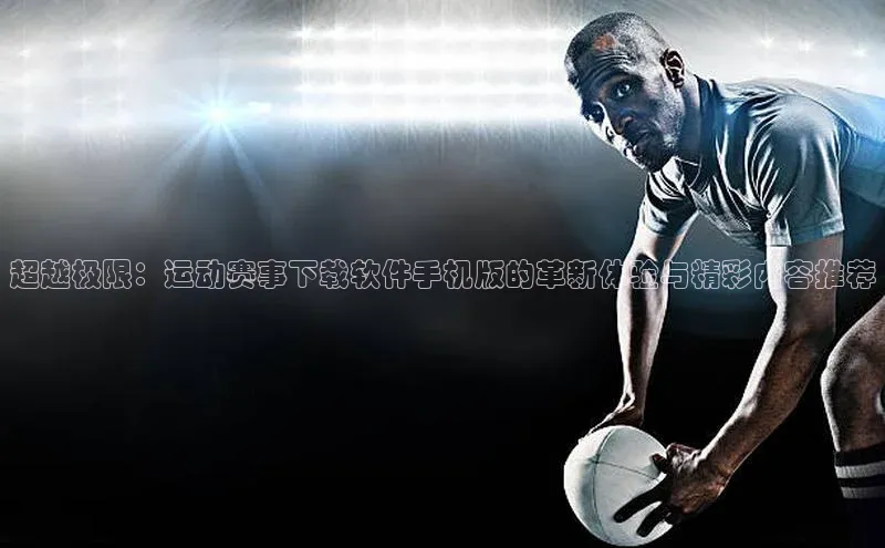 超越极限：运动赛事下载软件手机版的革新体验与精彩内容推荐