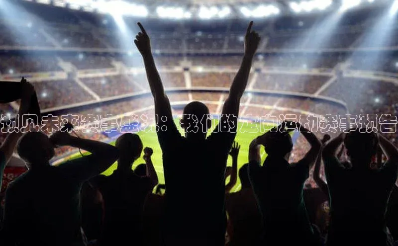 预见未来赛事盛况：我们的定向运动赛事预告