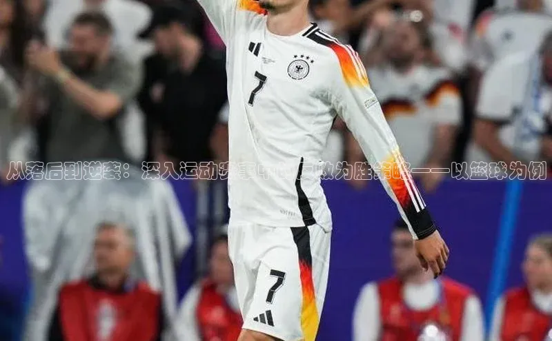 从落后到逆袭：深入运动赛事中的反败为胜策略——以篮球为例