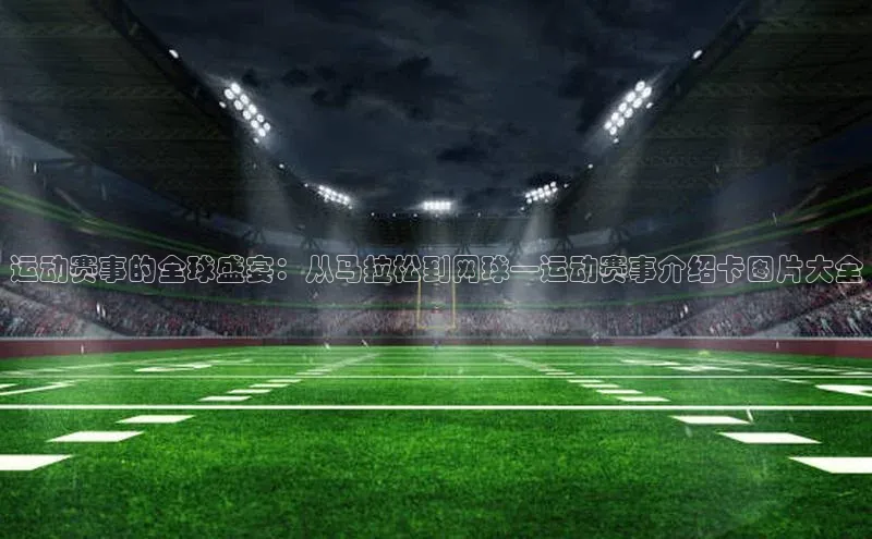 运动赛事的全球盛宴：从马拉松到网球—运动赛事介绍卡图片大全