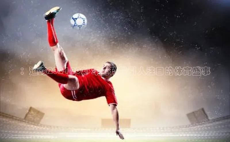 ：追踪2024-2023年全球最引人注目的体育盛事