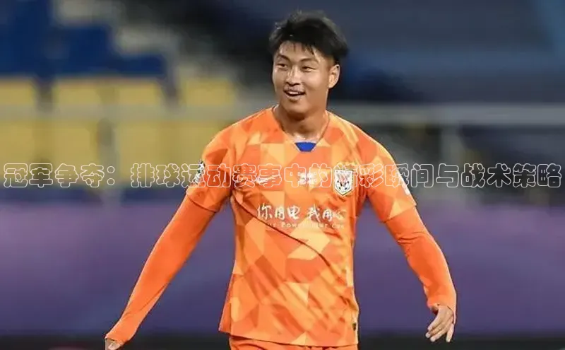 冠军争夺：排球运动赛事中的精彩瞬间与战术策略