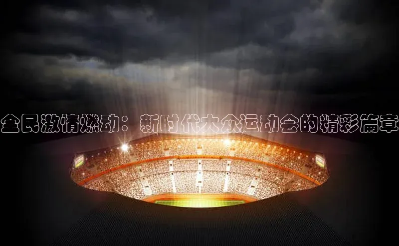 全民激情燃动：新时代大众运动会的精彩篇章