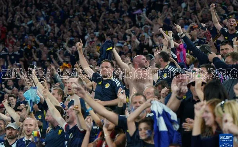 云端盛宴：运动赛事的实时转播策略与技术突破