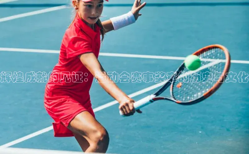 辉煌成就的见证：运动会赛事奖章的历史与文化