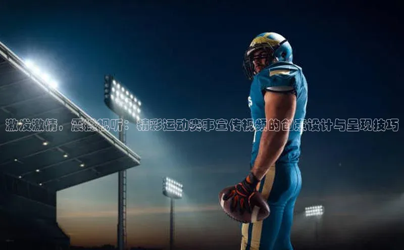 激发激情，震撼视听：精彩运动赛事宣传视频的创意设计与呈现技巧