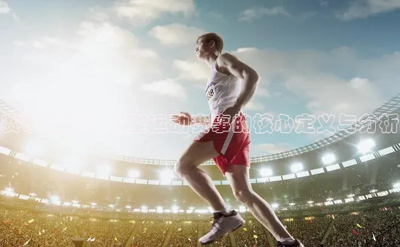 赛事盛况：大型运动赛事的核心定义与分析