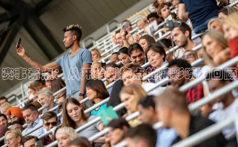 赛事亮点：从开始到终点的精彩瞬间回顾