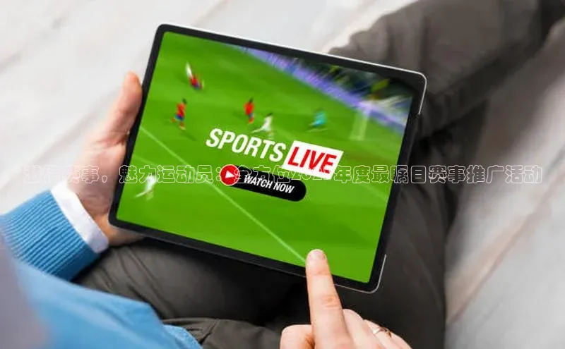 激情赛事，魅力运动员：全方位2023年度最瞩目赛事推广活动
