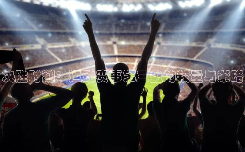 决胜时刻：运动赛事第三盘的较量与策略