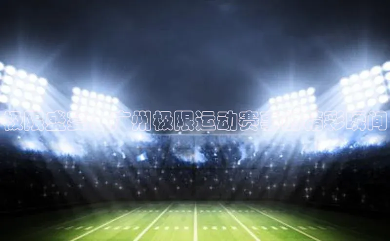 极限盛宴：广州极限运动赛事的精彩瞬间