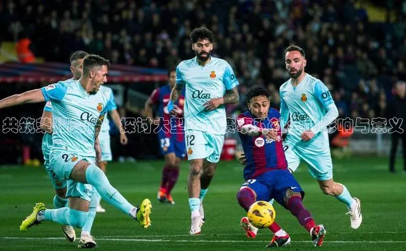 共筑荣耀舞台：探讨大型运动赛事对社会的影响与意义