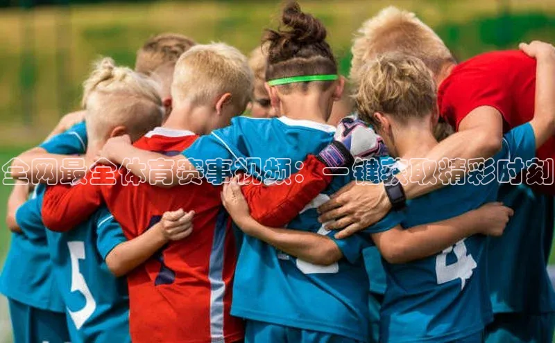 全网最全体育赛事视频：一键获取精彩时刻