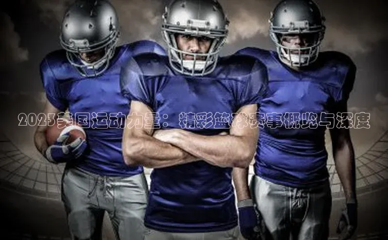2023美国运动力量：精彩篮球赛事概览与深度