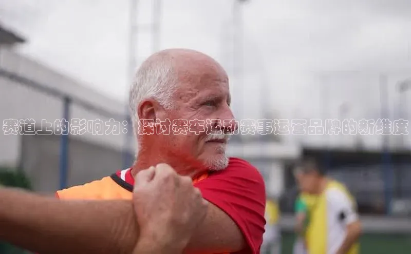 赛道上的影响力：探讨赛车运动赛事运营品牌的新维度