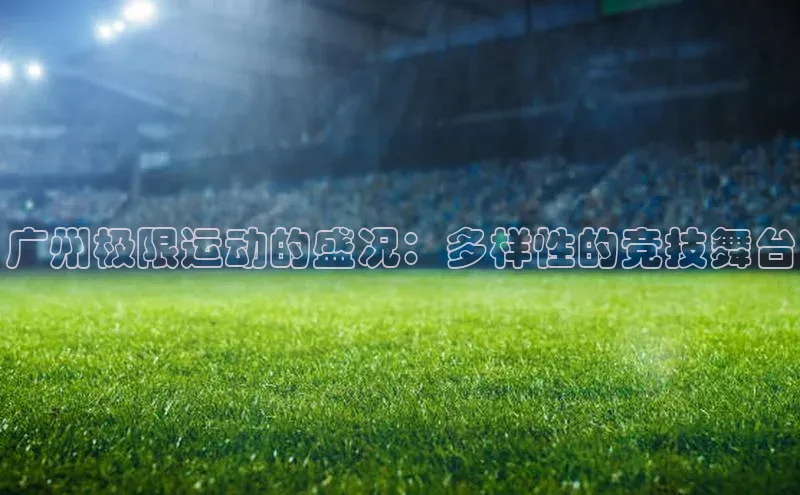 广州极限运动的盛况：多样性的竞技舞台