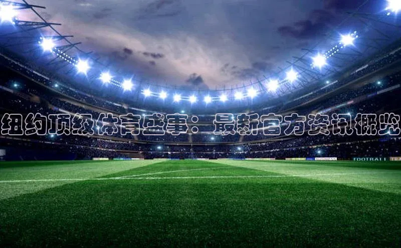 纽约顶级体育盛事：最新官方资讯概览