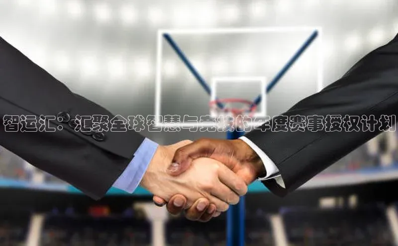 智运汇：汇聚全球智慧与竞技的年度赛事授权计划