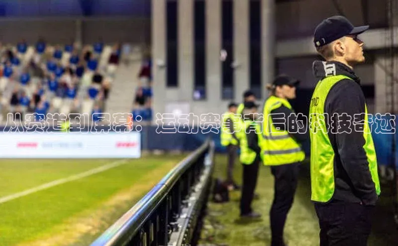 从赛道到屏幕：运动赛事背后的科技奇迹