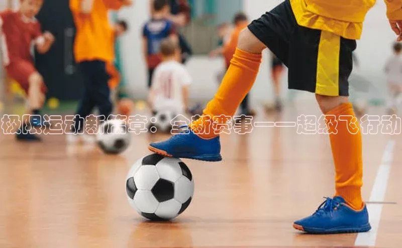 极限运动新篇章：全新赛事——超级飞行动